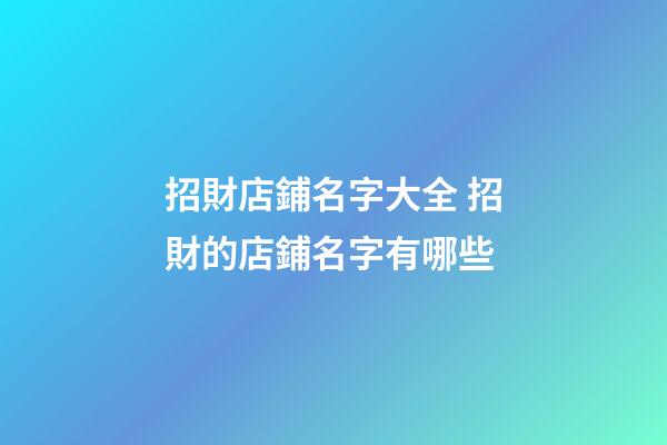招財店鋪名字大全 招財的店鋪名字有哪些-第1張-店鋪起名-玄機派